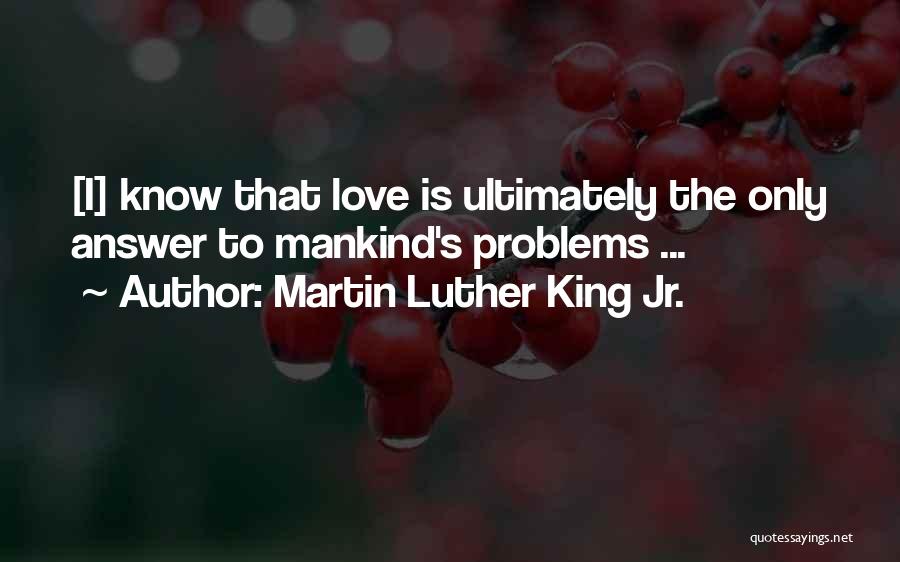 Martin Luther King Jr. Quotes: [i] Know That Love Is Ultimately The Only Answer To Mankind's Problems ...