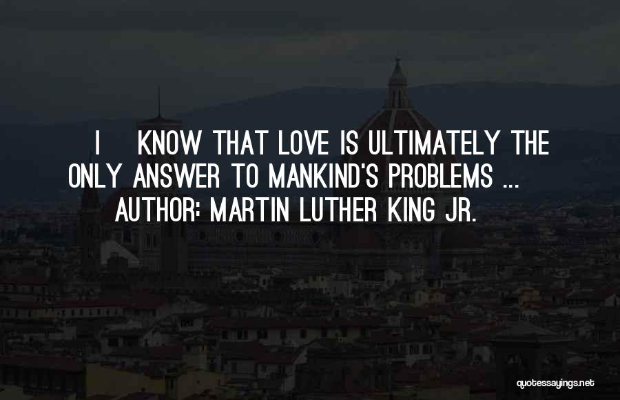 Martin Luther King Jr. Quotes: [i] Know That Love Is Ultimately The Only Answer To Mankind's Problems ...