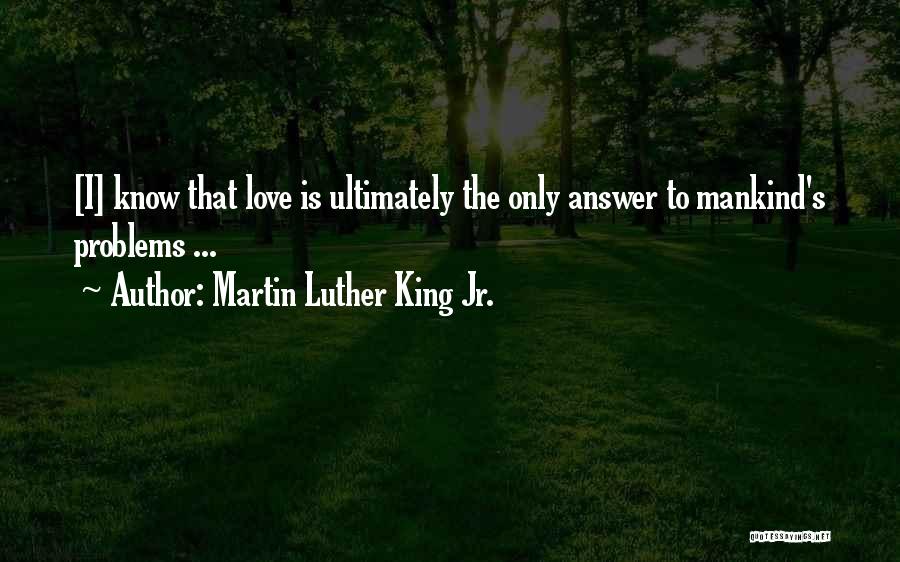 Martin Luther King Jr. Quotes: [i] Know That Love Is Ultimately The Only Answer To Mankind's Problems ...