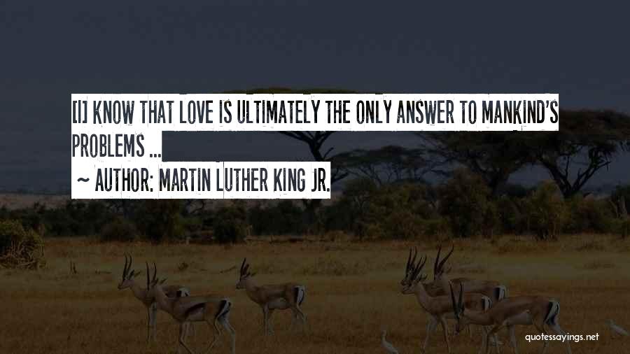 Martin Luther King Jr. Quotes: [i] Know That Love Is Ultimately The Only Answer To Mankind's Problems ...