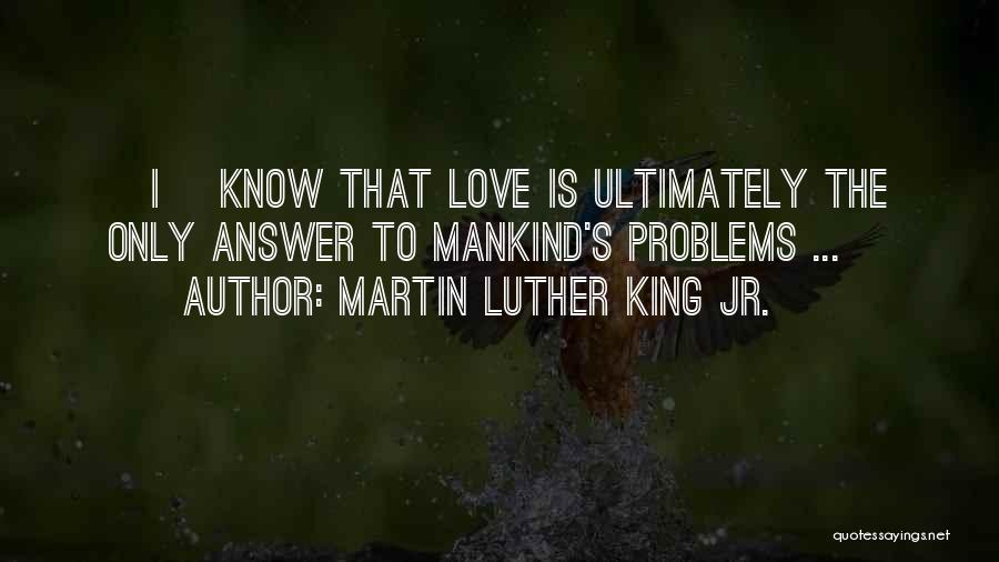 Martin Luther King Jr. Quotes: [i] Know That Love Is Ultimately The Only Answer To Mankind's Problems ...