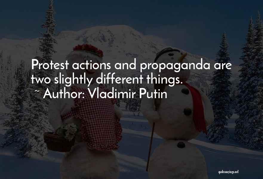 Vladimir Putin Quotes: Protest Actions And Propaganda Are Two Slightly Different Things.