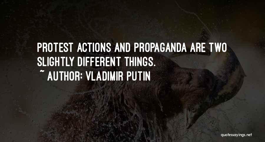 Vladimir Putin Quotes: Protest Actions And Propaganda Are Two Slightly Different Things.