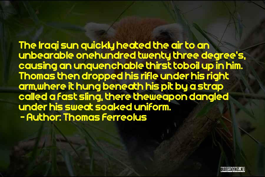 Thomas Ferreolus Quotes: The Iraqi Sun Quickly Heated The Air To An Unbearable Onehundred Twenty Three Degree's, Causing An Unquenchable Thirst Toboil Up