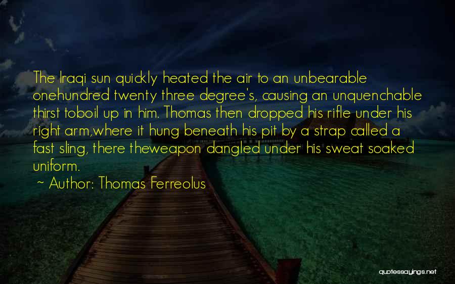 Thomas Ferreolus Quotes: The Iraqi Sun Quickly Heated The Air To An Unbearable Onehundred Twenty Three Degree's, Causing An Unquenchable Thirst Toboil Up