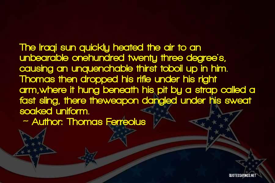 Thomas Ferreolus Quotes: The Iraqi Sun Quickly Heated The Air To An Unbearable Onehundred Twenty Three Degree's, Causing An Unquenchable Thirst Toboil Up