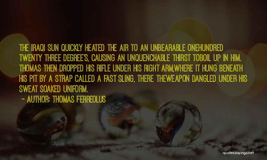 Thomas Ferreolus Quotes: The Iraqi Sun Quickly Heated The Air To An Unbearable Onehundred Twenty Three Degree's, Causing An Unquenchable Thirst Toboil Up