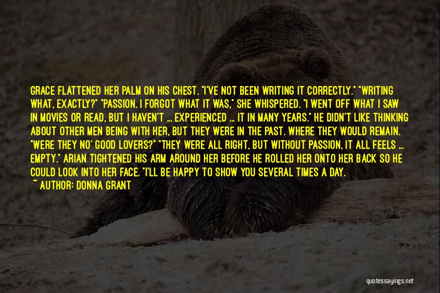 Donna Grant Quotes: Grace Flattened Her Palm On His Chest. I've Not Been Writing It Correctly. Writing What, Exactly? Passion. I Forgot What