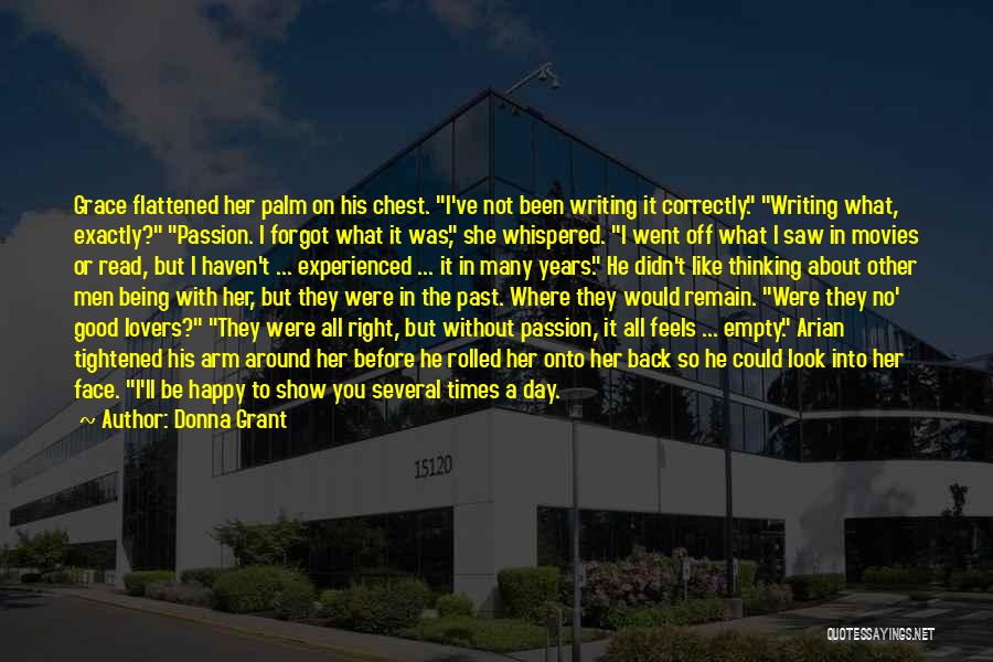 Donna Grant Quotes: Grace Flattened Her Palm On His Chest. I've Not Been Writing It Correctly. Writing What, Exactly? Passion. I Forgot What