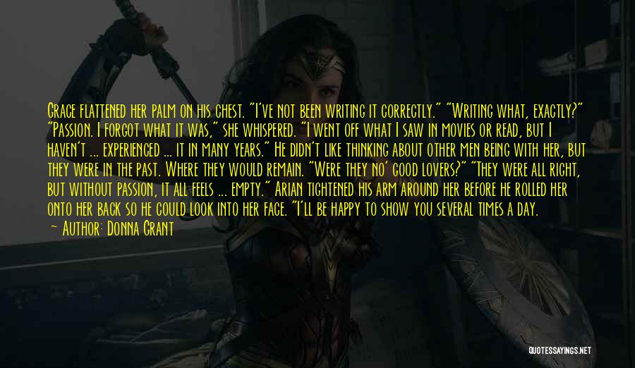Donna Grant Quotes: Grace Flattened Her Palm On His Chest. I've Not Been Writing It Correctly. Writing What, Exactly? Passion. I Forgot What