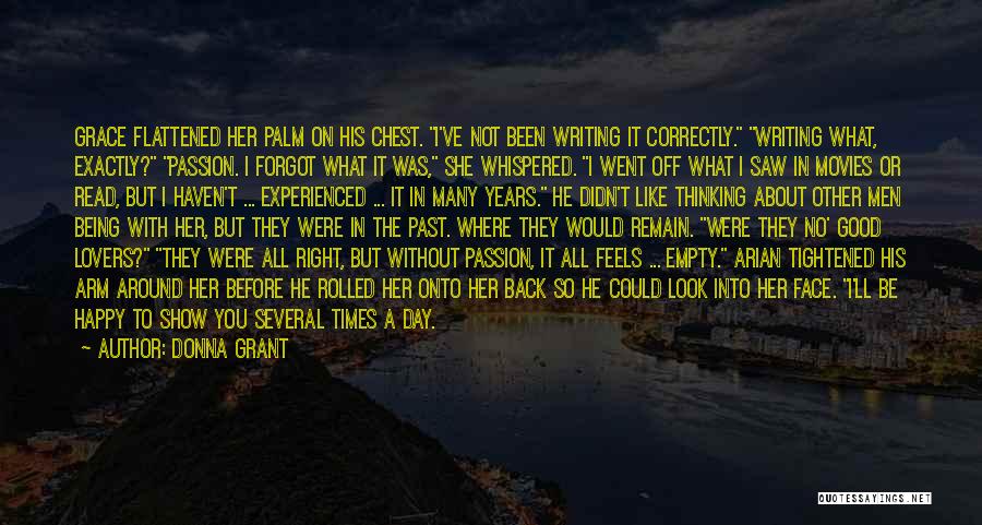 Donna Grant Quotes: Grace Flattened Her Palm On His Chest. I've Not Been Writing It Correctly. Writing What, Exactly? Passion. I Forgot What