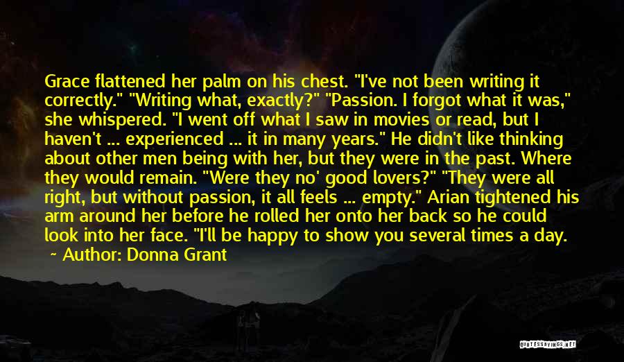 Donna Grant Quotes: Grace Flattened Her Palm On His Chest. I've Not Been Writing It Correctly. Writing What, Exactly? Passion. I Forgot What