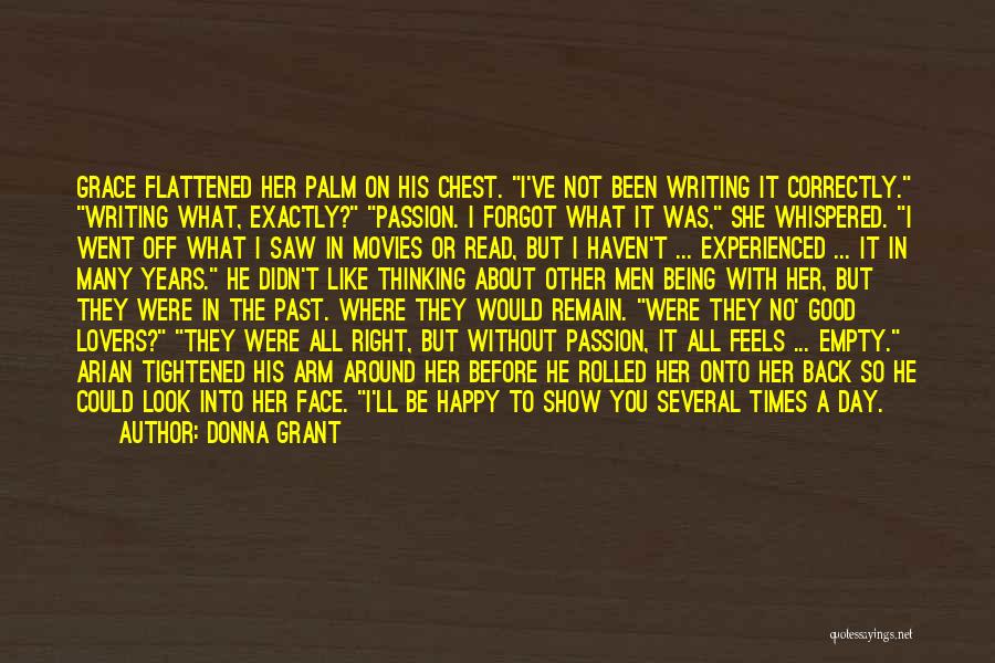 Donna Grant Quotes: Grace Flattened Her Palm On His Chest. I've Not Been Writing It Correctly. Writing What, Exactly? Passion. I Forgot What