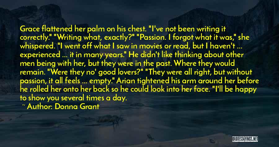 Donna Grant Quotes: Grace Flattened Her Palm On His Chest. I've Not Been Writing It Correctly. Writing What, Exactly? Passion. I Forgot What