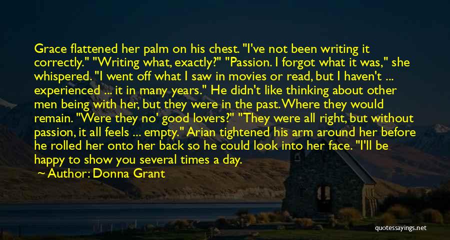 Donna Grant Quotes: Grace Flattened Her Palm On His Chest. I've Not Been Writing It Correctly. Writing What, Exactly? Passion. I Forgot What