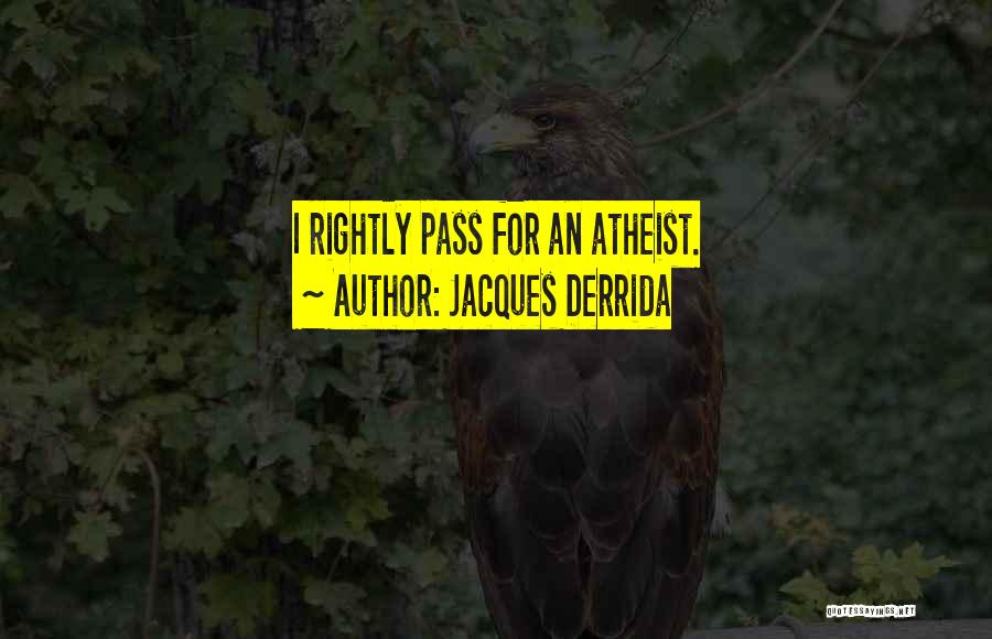Jacques Derrida Quotes: I Rightly Pass For An Atheist.