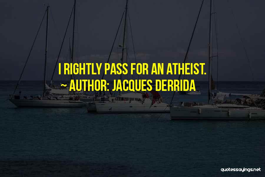 Jacques Derrida Quotes: I Rightly Pass For An Atheist.
