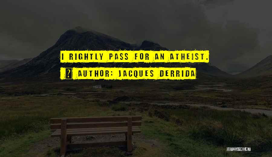 Jacques Derrida Quotes: I Rightly Pass For An Atheist.