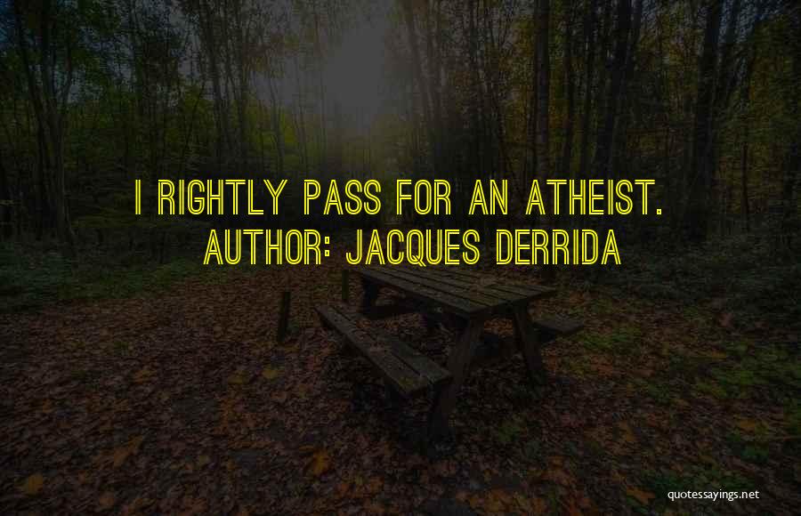 Jacques Derrida Quotes: I Rightly Pass For An Atheist.