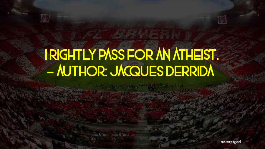Jacques Derrida Quotes: I Rightly Pass For An Atheist.
