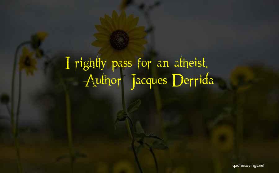 Jacques Derrida Quotes: I Rightly Pass For An Atheist.