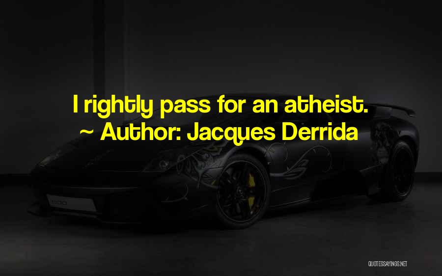Jacques Derrida Quotes: I Rightly Pass For An Atheist.