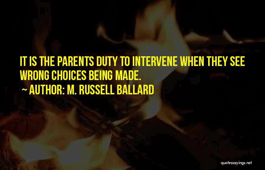 M. Russell Ballard Quotes: It Is The Parents Duty To Intervene When They See Wrong Choices Being Made.