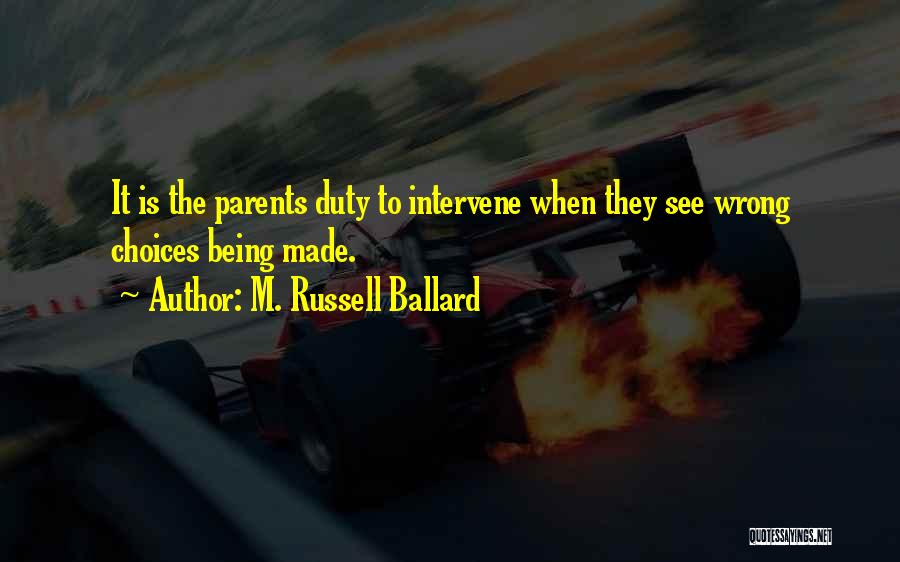 M. Russell Ballard Quotes: It Is The Parents Duty To Intervene When They See Wrong Choices Being Made.
