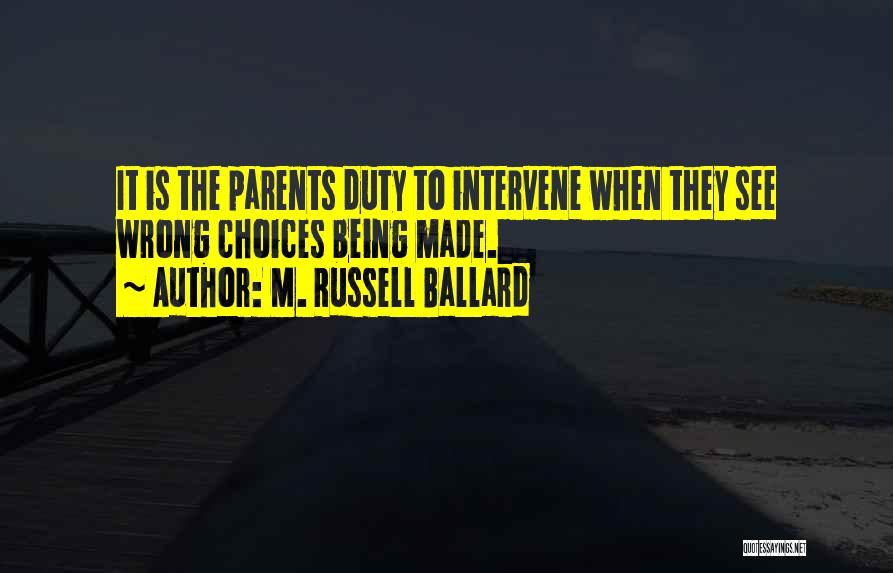 M. Russell Ballard Quotes: It Is The Parents Duty To Intervene When They See Wrong Choices Being Made.