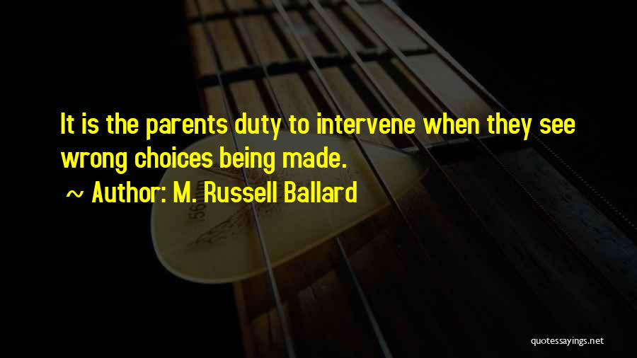 M. Russell Ballard Quotes: It Is The Parents Duty To Intervene When They See Wrong Choices Being Made.