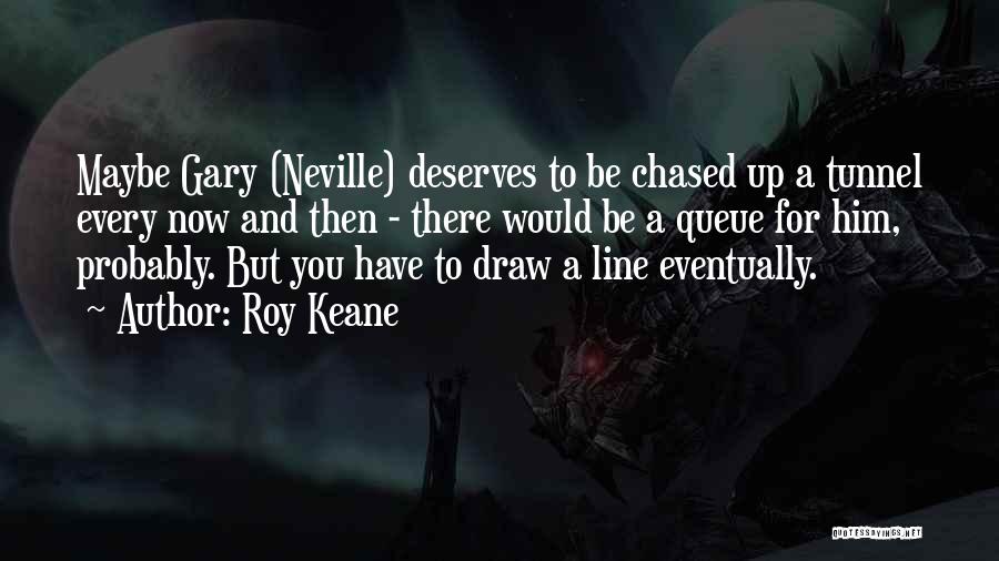 Roy Keane Quotes: Maybe Gary (neville) Deserves To Be Chased Up A Tunnel Every Now And Then - There Would Be A Queue