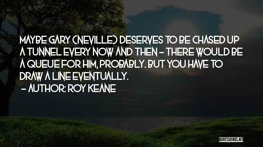 Roy Keane Quotes: Maybe Gary (neville) Deserves To Be Chased Up A Tunnel Every Now And Then - There Would Be A Queue