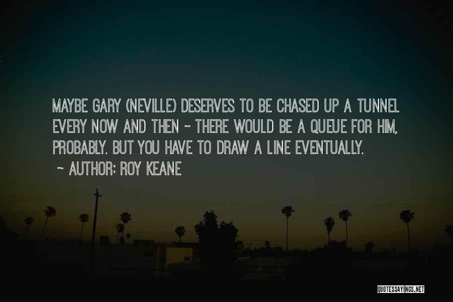 Roy Keane Quotes: Maybe Gary (neville) Deserves To Be Chased Up A Tunnel Every Now And Then - There Would Be A Queue