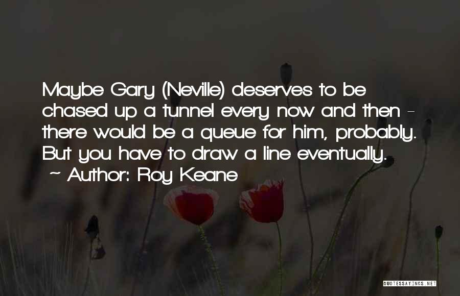 Roy Keane Quotes: Maybe Gary (neville) Deserves To Be Chased Up A Tunnel Every Now And Then - There Would Be A Queue