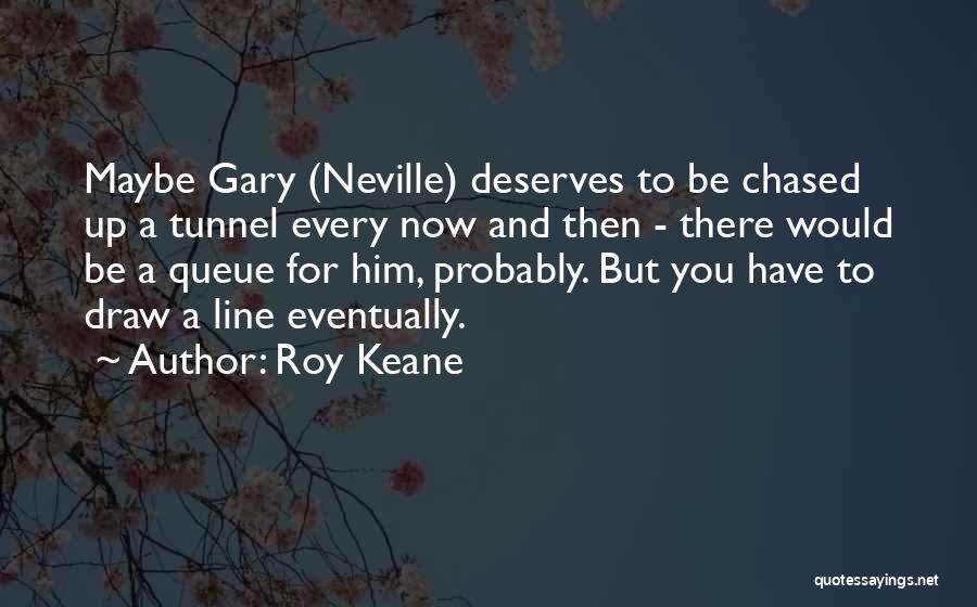 Roy Keane Quotes: Maybe Gary (neville) Deserves To Be Chased Up A Tunnel Every Now And Then - There Would Be A Queue