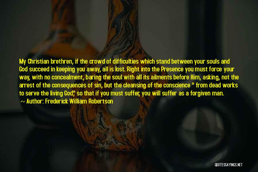 Frederick William Robertson Quotes: My Christian Brethren, If The Crowd Of Difficulties Which Stand Between Your Souls And God Succeed In Keeping You Away,