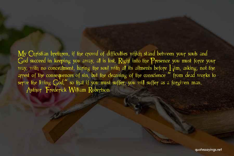 Frederick William Robertson Quotes: My Christian Brethren, If The Crowd Of Difficulties Which Stand Between Your Souls And God Succeed In Keeping You Away,