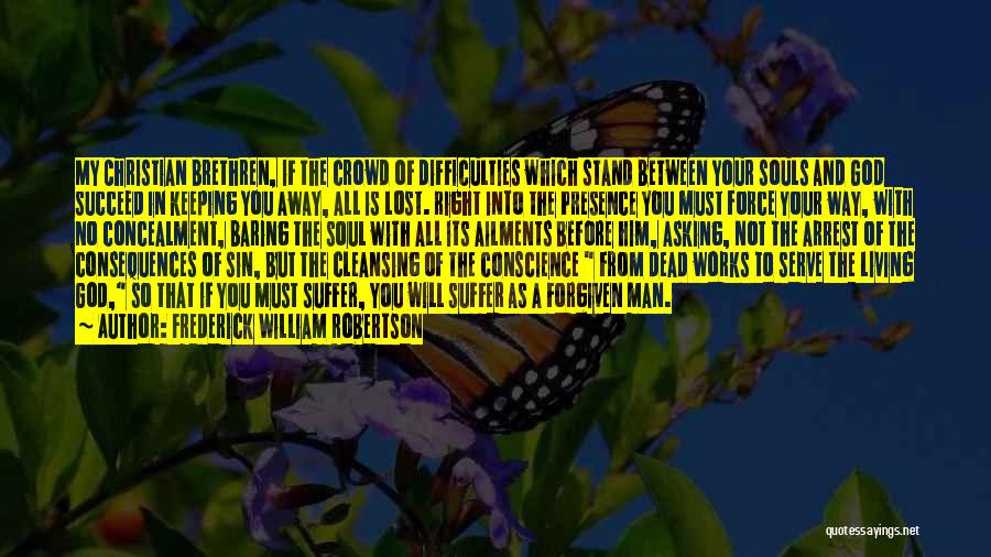 Frederick William Robertson Quotes: My Christian Brethren, If The Crowd Of Difficulties Which Stand Between Your Souls And God Succeed In Keeping You Away,