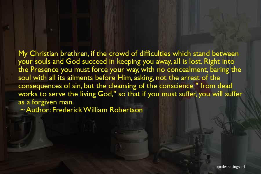 Frederick William Robertson Quotes: My Christian Brethren, If The Crowd Of Difficulties Which Stand Between Your Souls And God Succeed In Keeping You Away,
