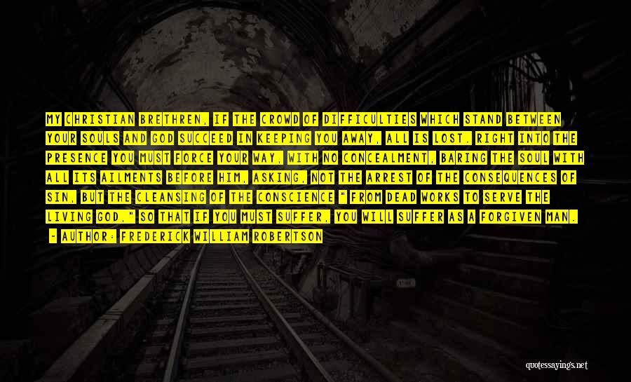 Frederick William Robertson Quotes: My Christian Brethren, If The Crowd Of Difficulties Which Stand Between Your Souls And God Succeed In Keeping You Away,