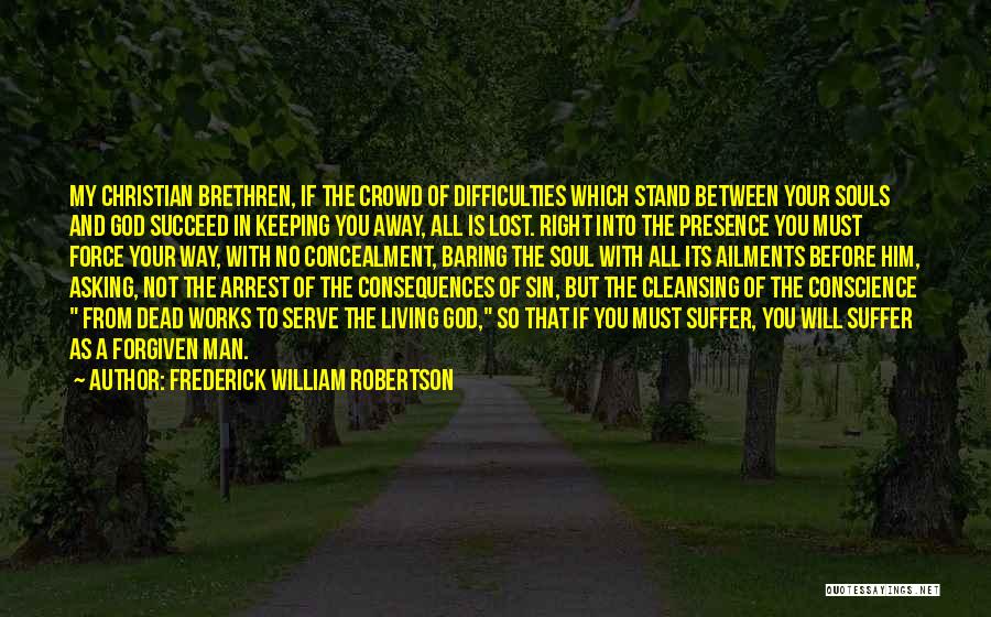 Frederick William Robertson Quotes: My Christian Brethren, If The Crowd Of Difficulties Which Stand Between Your Souls And God Succeed In Keeping You Away,