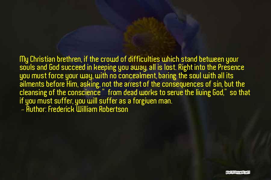 Frederick William Robertson Quotes: My Christian Brethren, If The Crowd Of Difficulties Which Stand Between Your Souls And God Succeed In Keeping You Away,