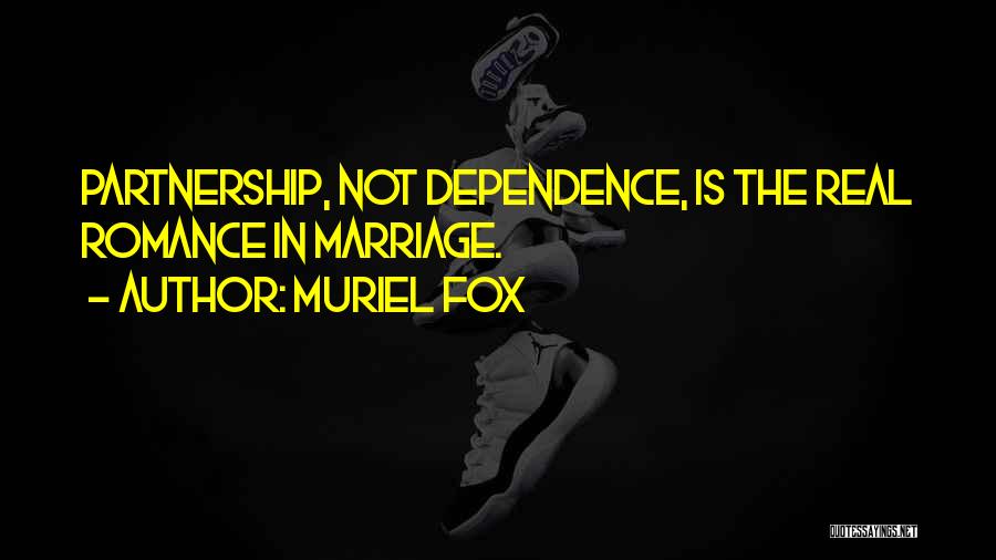 Muriel Fox Quotes: Partnership, Not Dependence, Is The Real Romance In Marriage.