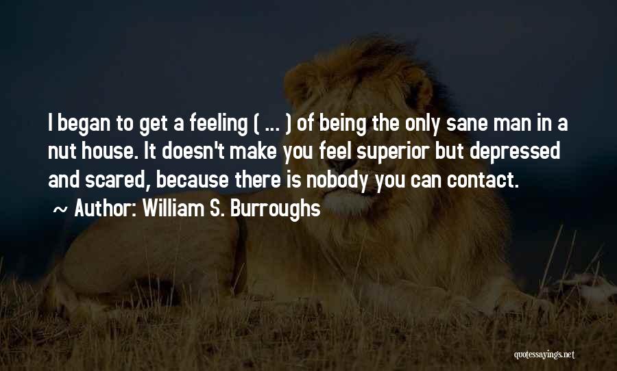 William S. Burroughs Quotes: I Began To Get A Feeling ( ... ) Of Being The Only Sane Man In A Nut House. It