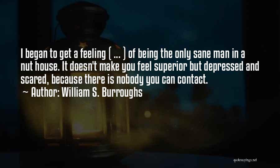 William S. Burroughs Quotes: I Began To Get A Feeling ( ... ) Of Being The Only Sane Man In A Nut House. It