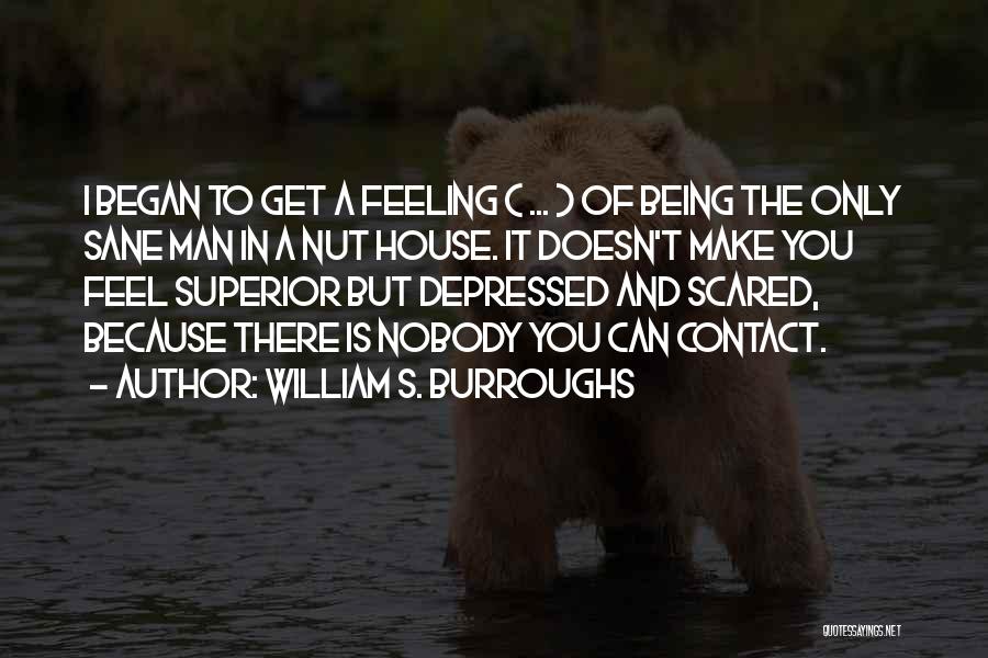 William S. Burroughs Quotes: I Began To Get A Feeling ( ... ) Of Being The Only Sane Man In A Nut House. It