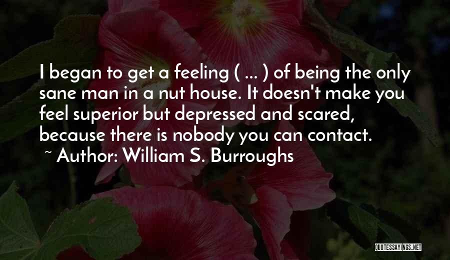 William S. Burroughs Quotes: I Began To Get A Feeling ( ... ) Of Being The Only Sane Man In A Nut House. It