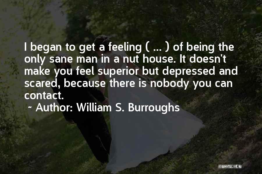William S. Burroughs Quotes: I Began To Get A Feeling ( ... ) Of Being The Only Sane Man In A Nut House. It