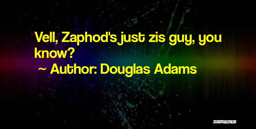 Douglas Adams Quotes: Vell, Zaphod's Just Zis Guy, You Know?