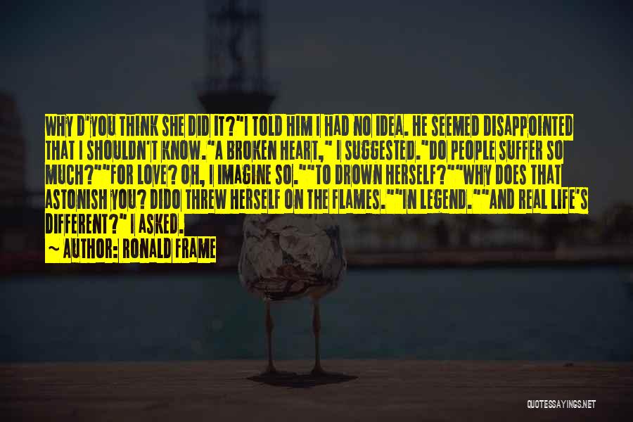 Ronald Frame Quotes: Why D'you Think She Did It?i Told Him I Had No Idea. He Seemed Disappointed That I Shouldn't Know.a Broken